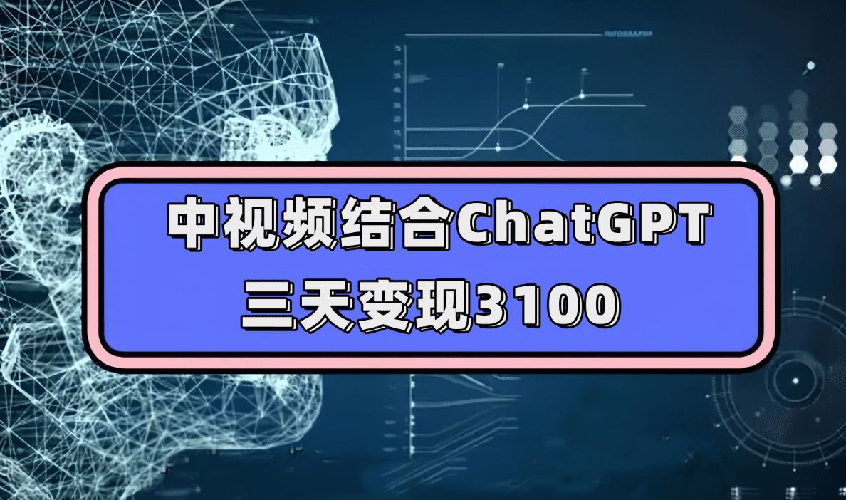 中视频结合ChatGPT，三天变现3100，人人可做 玩法思路实操教学（附238G素材）-会创网-会创项目网-会创资源网