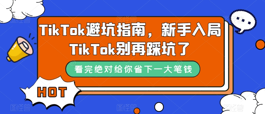 TikTok·避坑指南，新手入局Tk别再踩坑了（10节课）-会创网-会创项目网-会创资源网