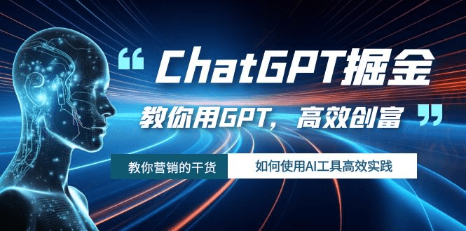 ChatGPT掘金，教你用GPT，高效创富！如何使用AI工具高效实践-会创网-会创项目网-会创资源网