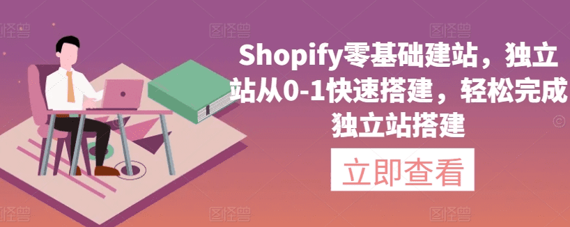 Shopify零基础建站，独立站从0-1快速搭建，轻松完成独立站搭建-会创网-会创项目网-会创资源网