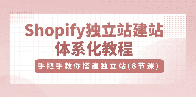Shopify独立站-建站体系化教程，手把手教你搭建独立站（8节视频课）-会创网-会创项目网-会创资源网